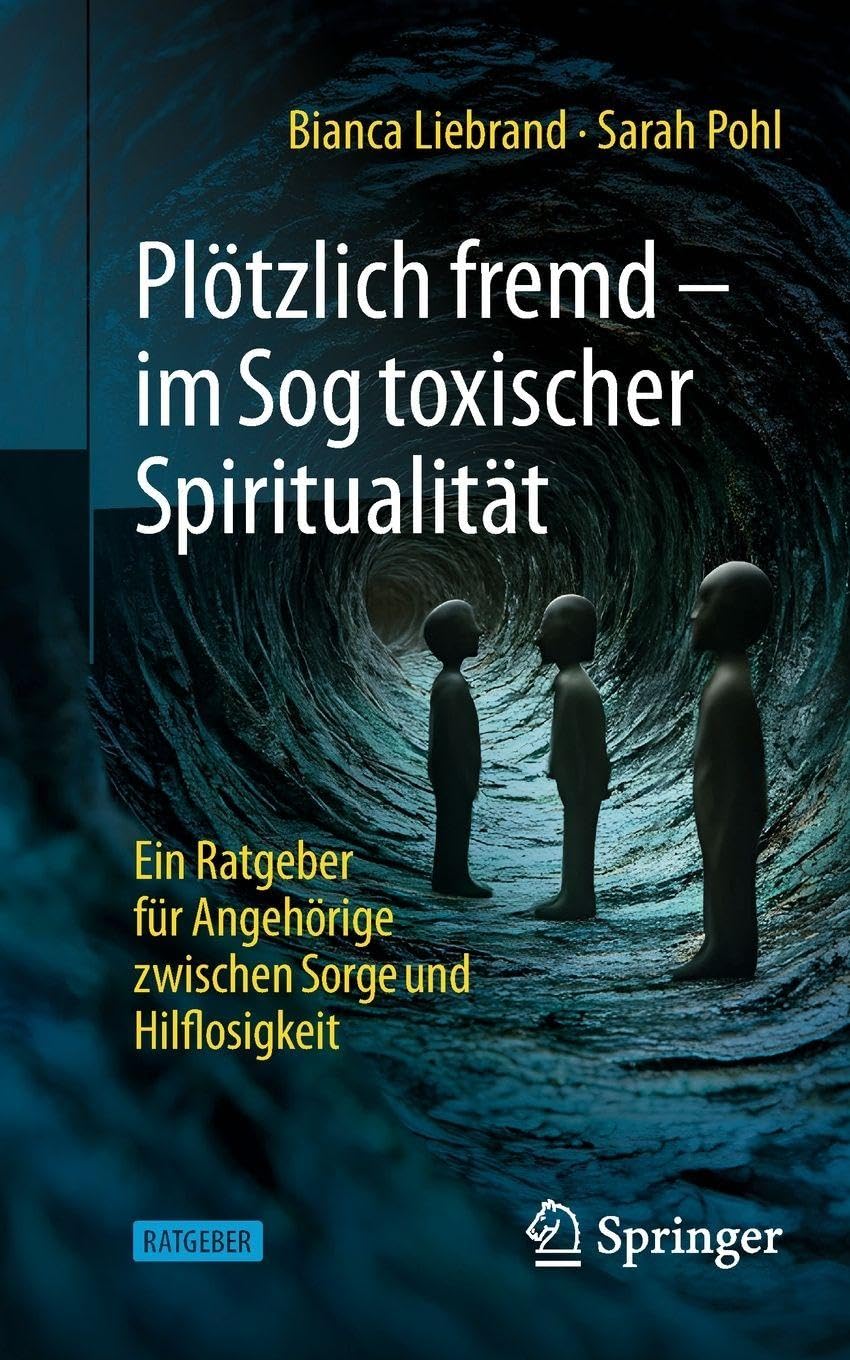 Plötzlich fremd - im Sog toxischer Spiritualität: Ein Ratgeber für Angehörige zwischen Sorge und Hilflosigkeit