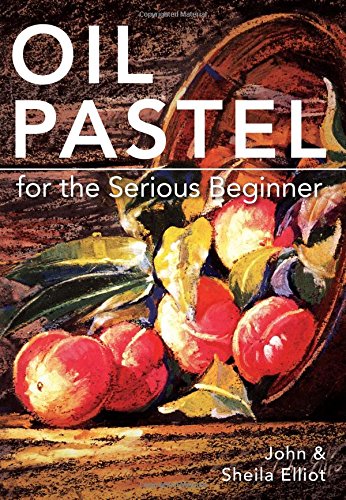 John Elliot Oil Pastel For The Serious Beginner, Basic Lessons In Becoming A Good Painter