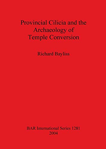 Provincial Cilicia and the Archaeology of Temple Conversion (British Archaeological Reports, Band 1281)