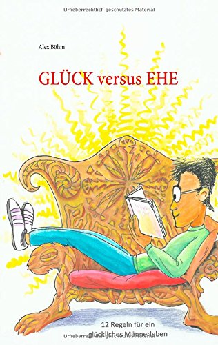 Glück versus Ehe: 12 Regeln für ein glückliches Männerleben