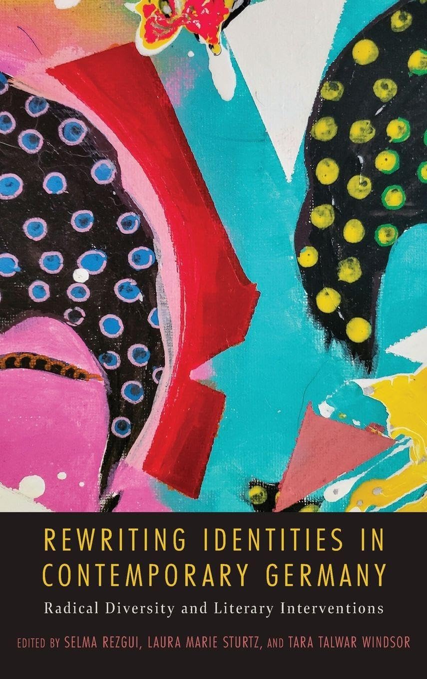 Rewriting Identities in Contemporary Germany: Radical Diversity and Literary Interventions (Studies in German Literature Linguistics and Culture, 244)