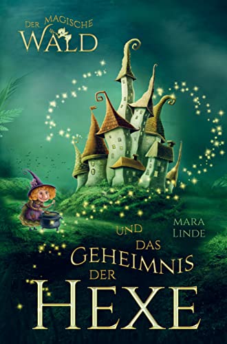 Der magische Wald und das Geheimnis der Hexe: Das faszinierende Kinderbuch mit zauberhaften Geschichten über geheime Wesen für Mädchen und Jungen ab 6 Jahre.