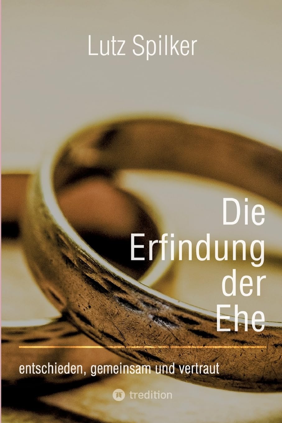 Die Erfindung der Ehe: entschieden, gemeinsam und vertraut