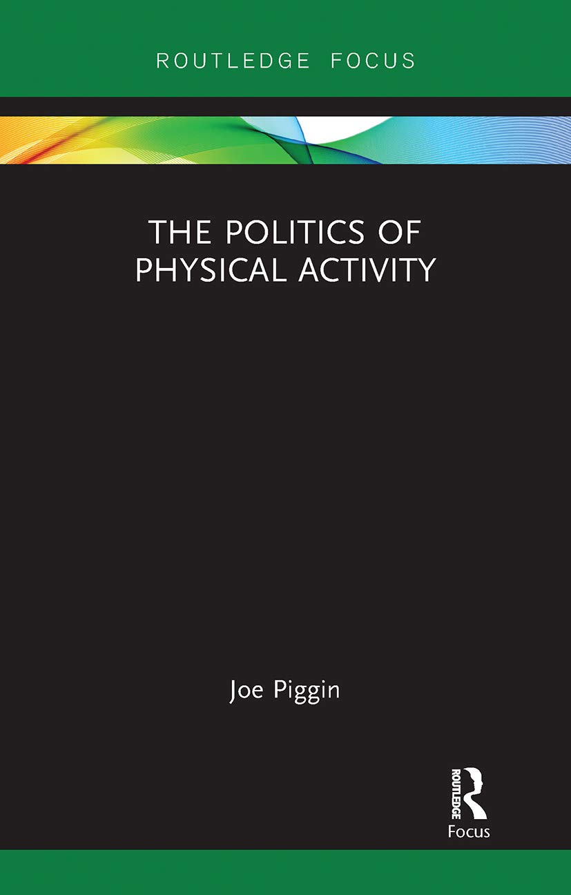 Joe Piggin The Politics Of Physical Activity (Routledge Research In Physical Activity And Health)