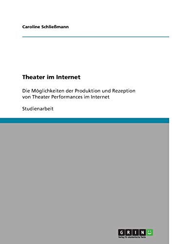 Theater im Internet: Die Möglichkeiten der Produktion und Rezeption von Theater Performances im Internet