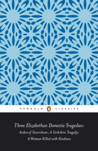 Three Elizabethan Domestic Tragedies: Arden of Faversham; a Yorkshire Tragedy; a Woman Killed with Kindness