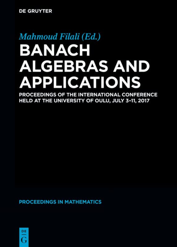 Banach Algebras and Applications: Proceedings of the International Conference held at the University of Oulu, July 3-11, 2017 (De Gruyter Proceedings in Mathematics)