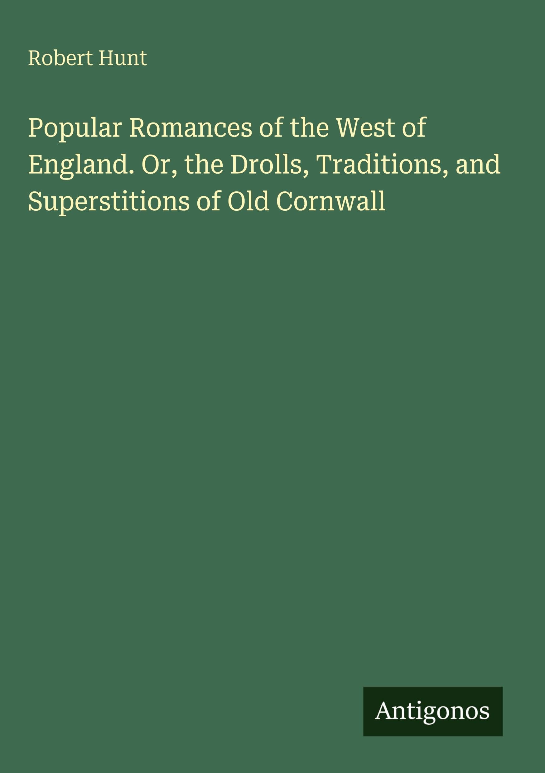 Popular Romances of the West of England. Or, the Drolls, Traditions, and Superstitions of Old Cornwall