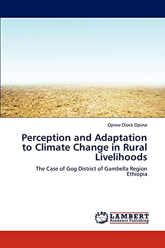 Perception and Adaptation to Climate Change in Rural Livelihoods: The Case of Gog District of Gambella Region Ethiopia