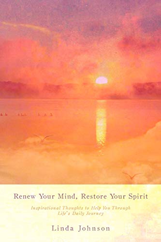 Renew Your Mind, Restore Your Spirit: Inspirational Thoughts to Help You Through Life's Daily Journey