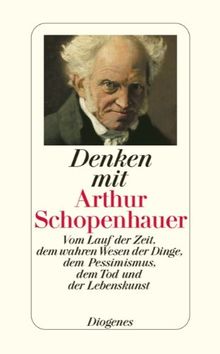 Denken mit Arthur Schopenhauer: Vom Lauf der Zeit, dem wahren Wesen der Dinge, dem Pessimismus, dem Tod und der Lebenskunst