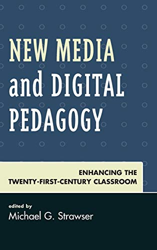 New Media and Digital Pedagogy: Enhancing the Twenty-First-Century Classroom (Studies in New Media)