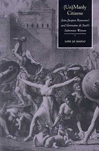 (Un) Manly Citizens: Jean-Jacques Rousseau's and Germaine de Sta'l's Subversive Women: Jean-Jacques Rousseau's and Germaine de Stael's Subversive Women
