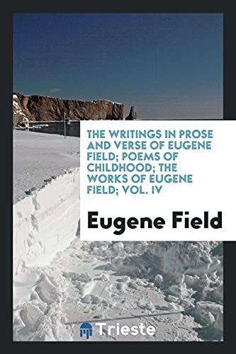The writings in prose and verse of Eugene Field; Poems of childhood; The works of eugene field; Vol. IV
