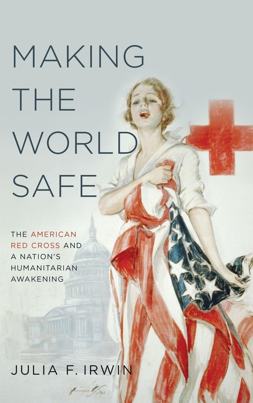 Making the World Safe: The American Red Cross and a Nation's Humanitarian Awakening