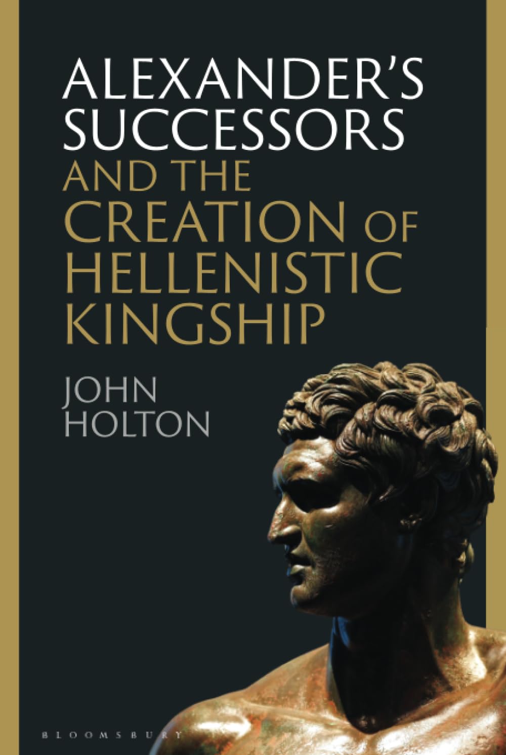 John Holton Alexander’s Successors And The Creation Of Hellenistic Kingship
