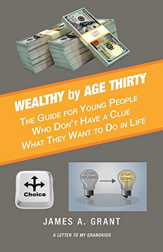 Wealthy by Age Thirty: The Guide for Young People Who Don?t Have a Clue What They Want to Do in Life