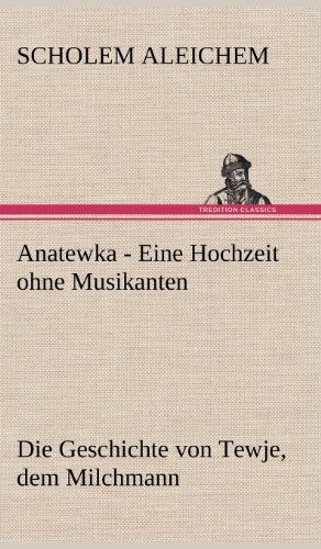 Anatewka - Eine Hochzeit ohne Musikanten: Die Geschichte von Tewje, dem Milchmann