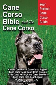 Cane Corso Bible And the Cane Corso: Your Perfect Cane Corso Guide Covers Cane Corso, Cane Corso Puppies, Cane Corso Dogs, Cane Corso Training, Cane ... Breeders, Cane Corso Size, Health, More!