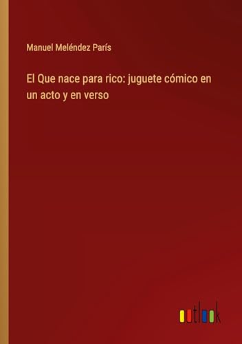 El Que nace para rico: juguete cómico en un acto y en verso