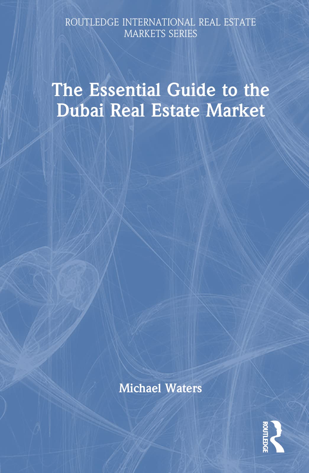 The Essential Guide to the Dubai Real Estate Market (Routledge International Real Estate Markets)