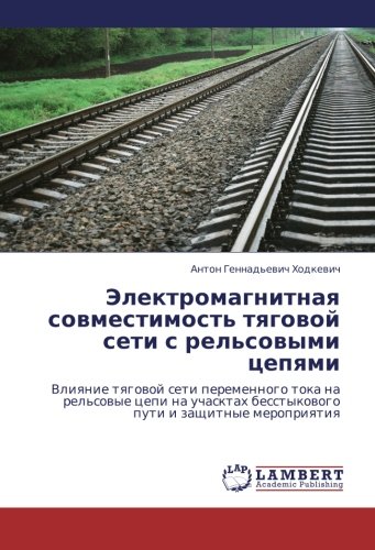 Elektromagnitnaya sovmestimost' tyagovoy seti s rel'sovymi tsepyami: Vliyanie tyagovoy seti peremennogo toka na rel'sovye tsepi na uchasktakh ... besstykowogo puti i zaschitnye meropriqtiq