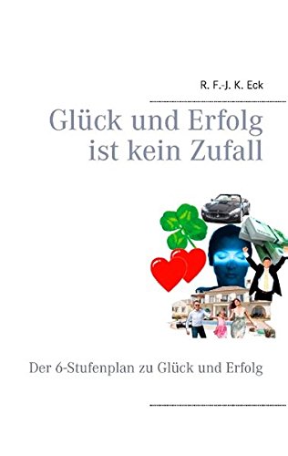 Glück und Erfolg ist kein Zufall: Der 6-Stufenplan zu Glück und Erfolg
