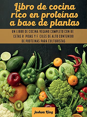 Libro de cocina rico en proteínas a base de plantas: Un libro de cocina vegano completo con recetas rápidas y fáciles de alto contenido de proteínas para culturistas (Vegan Cookbook)