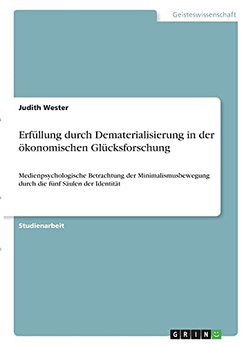 Erfüllung durch Dematerialisierung in der ökonomischen Glücksforschung: Medienpsychologische Betrachtung der Minimalismusbewegung durch die fünf Säulen der Identität