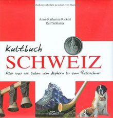 Kultbuch Schweiz: Alles was wir lieben: vom Alphorn bis zum Rütlischwur