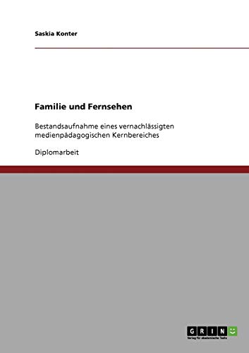 Familie und Fernsehen: Bestandsaufnahme eines vernachlässigten medienpädagogischen Kernbereiches