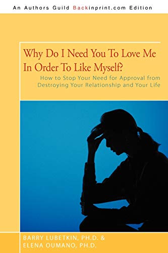 Why Do I Need You To Love Me In Order To Like Myself?: How to Stop Your Need for Approval from Destroying Your Relationship and Your Life