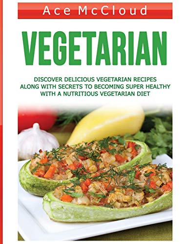 Vegetarian: Discover Delicious Vegetarian Recipes Along With Secrets To Becoming Super Healthy With A Nutritious Vegetarian Diet (Healthy Living by Eating a Variety of Healthy)