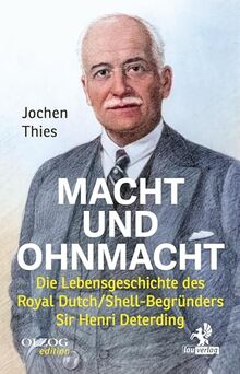 Macht und Ohnmacht: Die Lebensgeschichte des Royal Dutch/Shell-Begründers Sir Henri Deterding