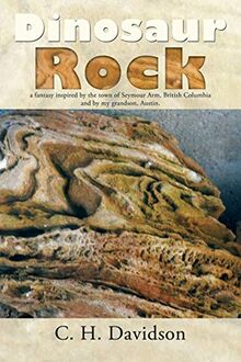 Dinosaur Rock: A Fantasy Inspired by the Town of Seymour Arm, British Columbia and by My Grandson, Austin.