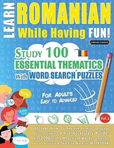 LEARN ROMANIAN WHILE HAVING FUN! - FOR ADULTS: EASY TO ADVANCED - STUDY 100 ESSENTIAL THEMATICS WITH WORD SEARCH PUZZLES - VOL.1 - Uncover How to ... Skills Actively! - A Fun Vocabulary Builder.