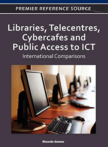Libraries, Telecentres, Cybercafes and Public Access to ICT: International Comparisons (Premier Reference Source)