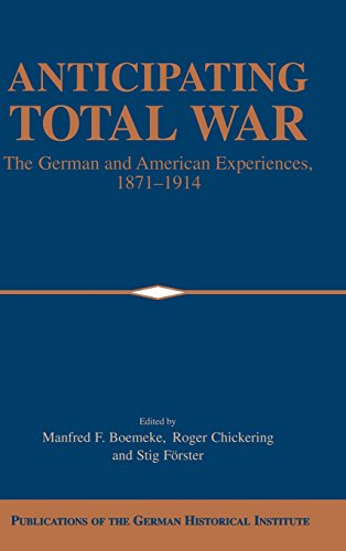 Anticipating Total War: The German and American Experiences, 1871-1914 (Publications of the German Historical Institute)