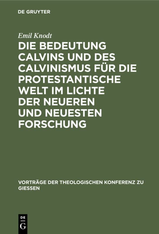 Die Bedeutung Calvins und des Calvinismus für die protestantische Welt im Lichte der neueren und neuesten Forschung (Vorträge der Theologischen Konferenz zu Giessen, 30, Band 30)
