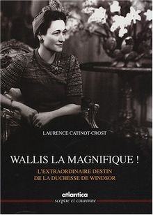 Wallis la magnifique ! : l'extraordinaire destin de la duchesse de Windsor