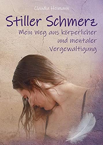 Stiller Schmerz - Mein Weg aus körperlicher und mentaler Vergewaltigung