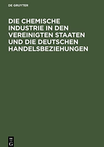 Die chemische Industrie in den Vereinigten Staaten und die deutschen Handelsbeziehungen: Auf Grund von amtlichem Material