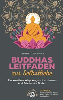 Buddhas Leitfaden zur Selbstliebe: Ein kreativer Weg, Ängste loszulassen und Frieden zu finden