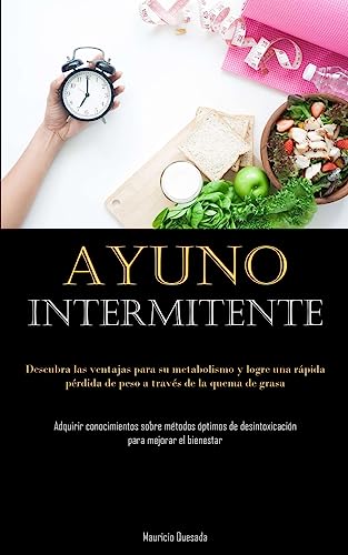 Ayuno Intermitente: Descubra las ventajas para su metabolismo y logre una rápida pérdida de peso a través de la quema de grasa (Adquirir conocimientos ... de desintoxicación para mejorar el bienestar)