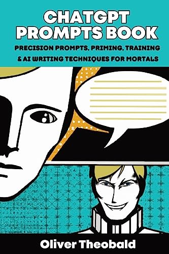Oliver Theobald ChatGPT Prompts Book, Precision Prompts, Priming, Training & Ai Writing Techniques For Mortals, Precision Prompts, Priming, Training & Ai Writing