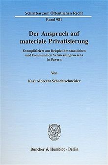Der Anspruch auf materiale Privatisierung.: Exemplifiziert am Beispiel des staalichen und kommunalen Vermessungswesens in Bayern. (Schriften zum Öffentlichen Recht)