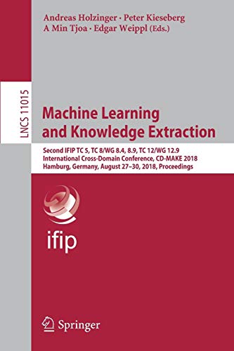 Machine Learning and Knowledge Extraction: Second IFIP TC 5, TC 8/WG 8.4, 8.9, TC 12/WG 12.9 International Cross-Domain Conference, CD-MAKE 2018, ... Notes in Computer Science, Band 11015)