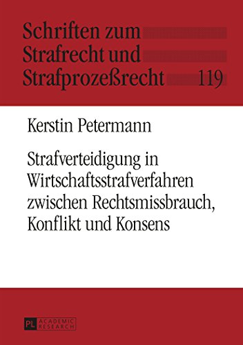 Strafverteidigung in Wirtschaftsstrafverfahren zwischen Rechtsmissbrauch, Konflikt und Konsens (Schriften zum Strafrecht und Strafprozeßrecht)