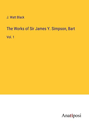 The Works of Sir James Y. Simpson, Bart: Vol. 1