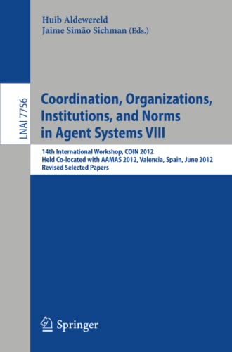 Coordination, Organizations, Intitutions, and Norms in Agent Systems VIII: COIN 2012 International Workshops, COIN@AAMAS Valencia, Spain, June 2012, ... Notes in Computer Science, Band 7756)